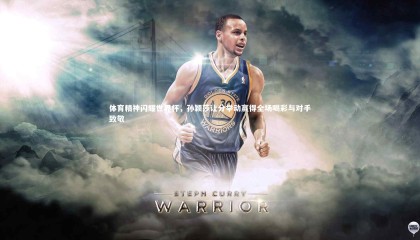 球速体育-体育精神闪耀世界杯，孙颖莎让分举动赢得全场喝彩与对手致敬