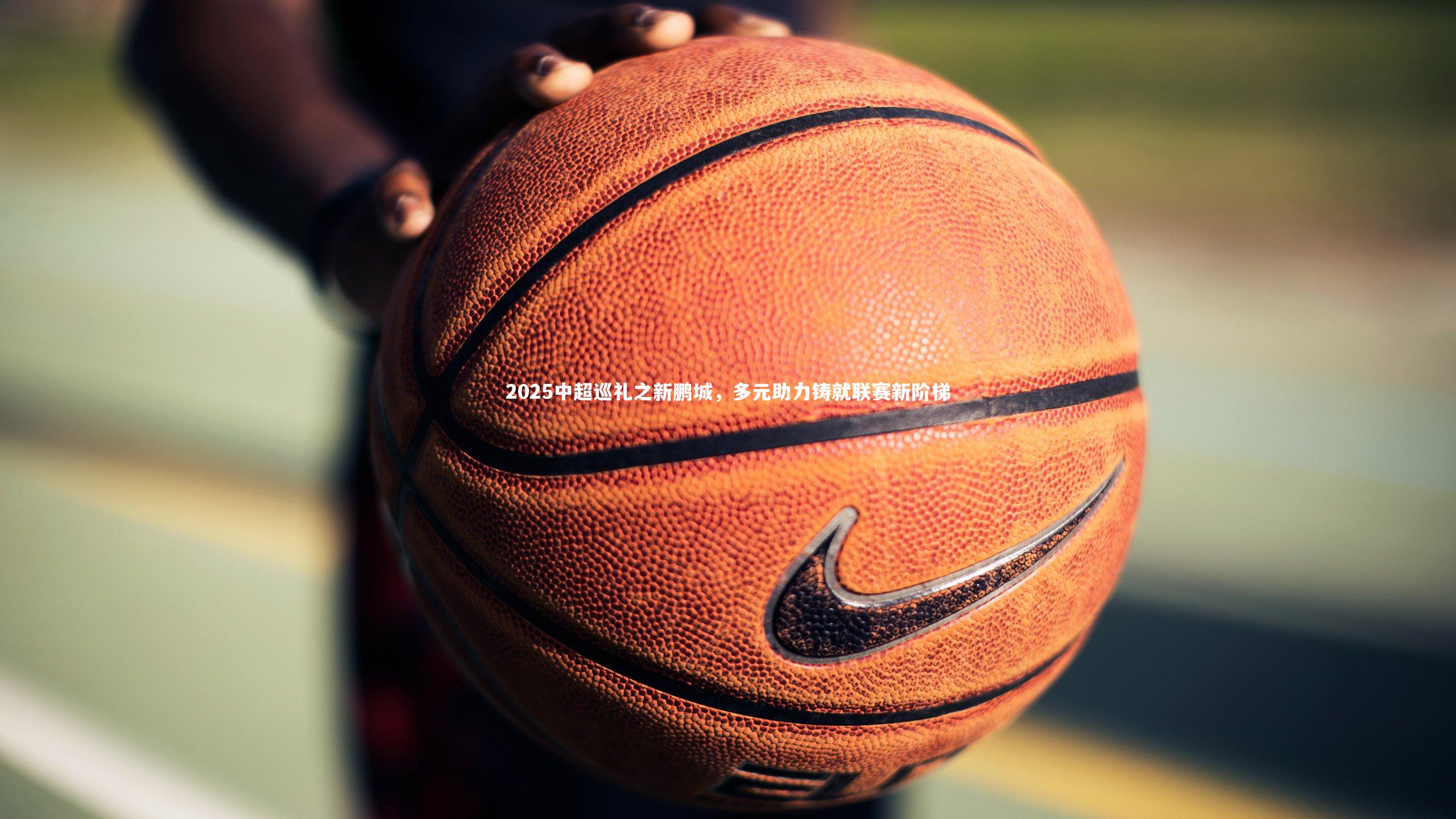 2025中超巡礼之新鹏城，多元助力铸就联赛新阶梯